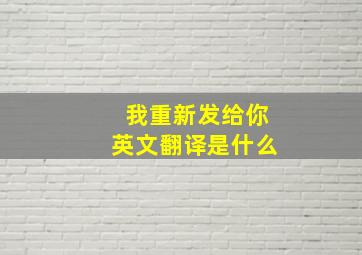 我重新发给你英文翻译是什么