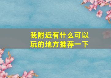 我附近有什么可以玩的地方推荐一下