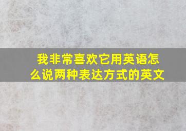 我非常喜欢它用英语怎么说两种表达方式的英文