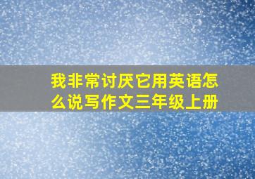 我非常讨厌它用英语怎么说写作文三年级上册