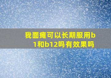 我面瘫可以长期服用b1和b12吗有效果吗