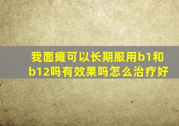 我面瘫可以长期服用b1和b12吗有效果吗怎么治疗好