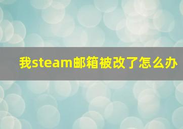 我steam邮箱被改了怎么办