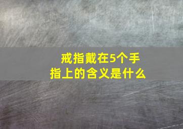 戒指戴在5个手指上的含义是什么