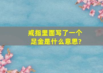 戒指里面写了一个足金是什么意思?