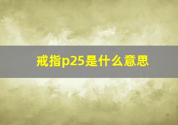 戒指p25是什么意思