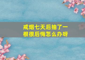 戒烟七天后抽了一根很后悔怎么办呀