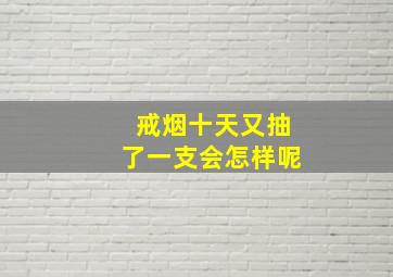 戒烟十天又抽了一支会怎样呢