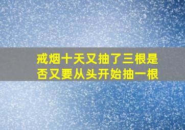 戒烟十天又抽了三根是否又要从头开始抽一根