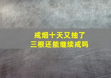 戒烟十天又抽了三根还能继续戒吗