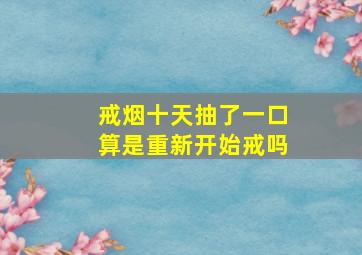 戒烟十天抽了一口算是重新开始戒吗