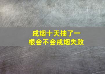 戒烟十天抽了一根会不会戒烟失败