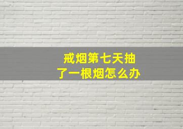 戒烟第七天抽了一根烟怎么办