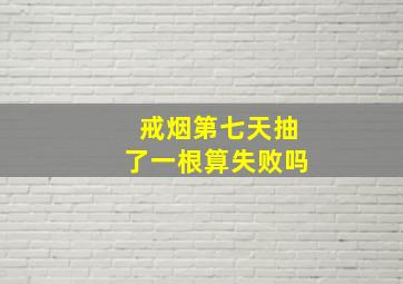 戒烟第七天抽了一根算失败吗