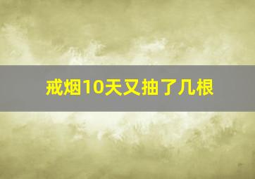 戒烟10天又抽了几根