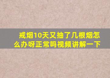 戒烟10天又抽了几根烟怎么办呀正常吗视频讲解一下