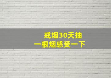 戒烟30天抽一根烟感受一下