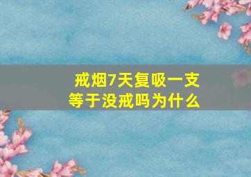 戒烟7天复吸一支等于没戒吗为什么