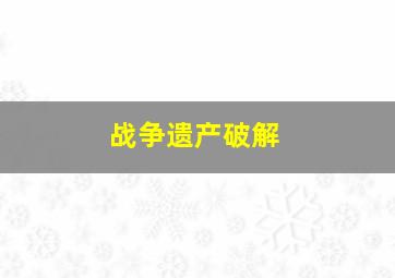 战争遗产破解