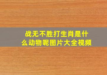 战无不胜打生肖是什么动物呢图片大全视频