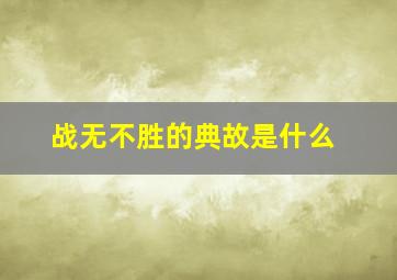 战无不胜的典故是什么