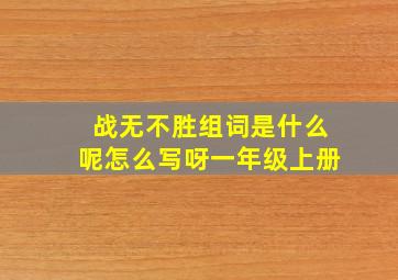 战无不胜组词是什么呢怎么写呀一年级上册