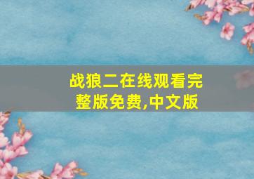 战狼二在线观看完整版免费,中文版