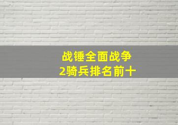 战锤全面战争2骑兵排名前十