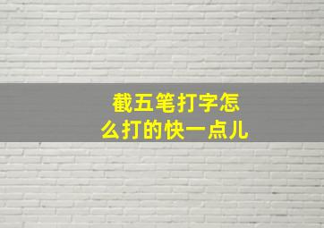 截五笔打字怎么打的快一点儿