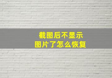 截图后不显示图片了怎么恢复