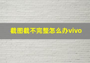 截图截不完整怎么办vivo