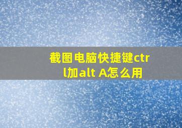 截图电脑快捷键ctrl加alt+A怎么用