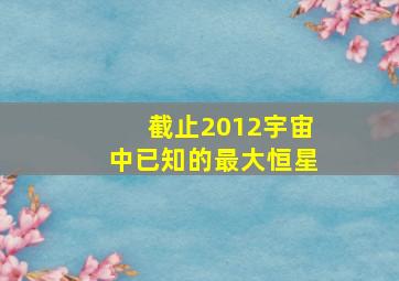 截止2012宇宙中已知的最大恒星