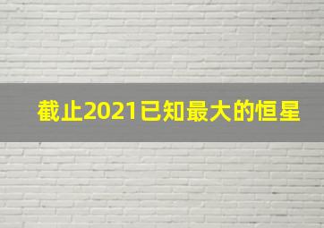 截止2021已知最大的恒星