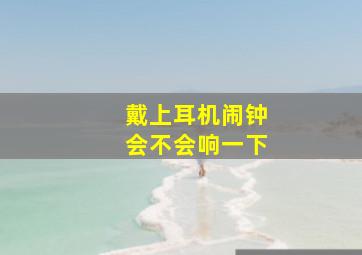 戴上耳机闹钟会不会响一下