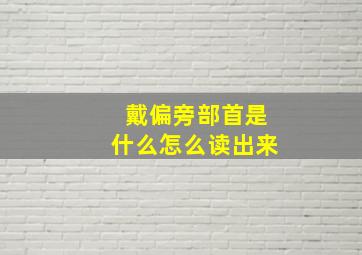 戴偏旁部首是什么怎么读出来