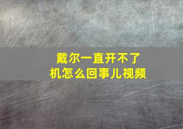 戴尔一直开不了机怎么回事儿视频