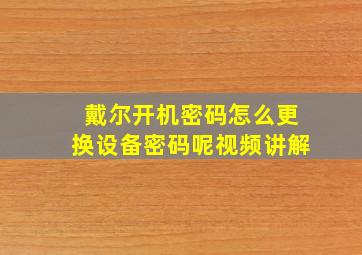 戴尔开机密码怎么更换设备密码呢视频讲解