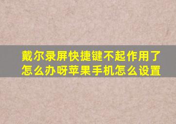 戴尔录屏快捷键不起作用了怎么办呀苹果手机怎么设置