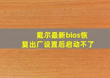 戴尔最新bios恢复出厂设置后启动不了