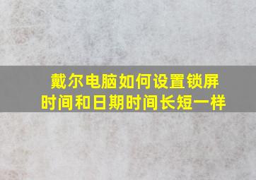 戴尔电脑如何设置锁屏时间和日期时间长短一样