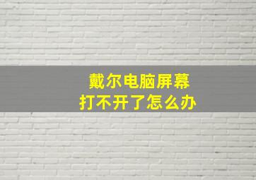 戴尔电脑屏幕打不开了怎么办