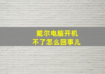 戴尔电脑开机不了怎么回事儿