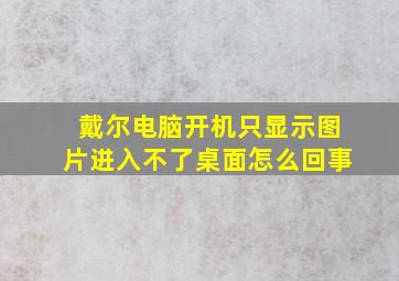 戴尔电脑开机只显示图片进入不了桌面怎么回事