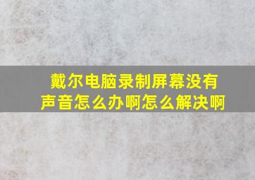 戴尔电脑录制屏幕没有声音怎么办啊怎么解决啊