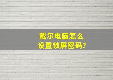 戴尔电脑怎么设置锁屏密码?