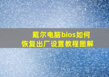 戴尔电脑bios如何恢复出厂设置教程图解