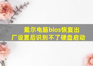 戴尔电脑bios恢复出厂设置后识别不了硬盘启动