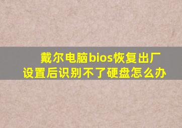 戴尔电脑bios恢复出厂设置后识别不了硬盘怎么办