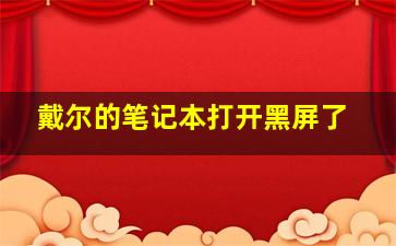 戴尔的笔记本打开黑屏了